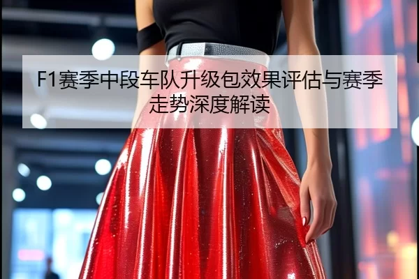 F1赛季中段车队升级包效果评估与赛季走势深度解读