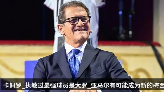 卡佩罗_执教过最强球员是大罗_亚马尔有可能成为新的梅西 - kaiyun